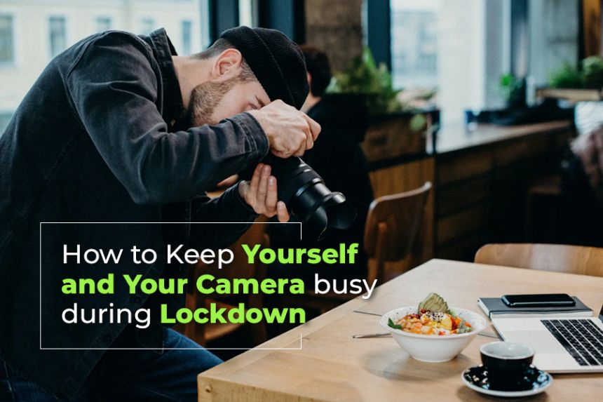 How to Keep Yourself and Your Camera busy during Lockdown How to Keep Yourself and Your Camera busy during Lockdown